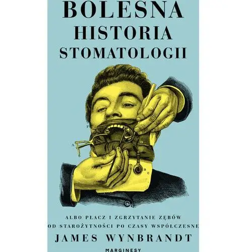 Bolesna historia stomatologii albo płacz i zgrzytanie zębów od starożytności po czasy współczesne - wynbrandt james