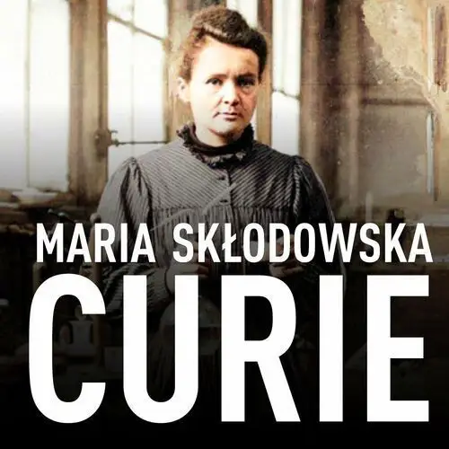 Maria Skłodowska-Curie. Biografia. O moim życiu i pracach