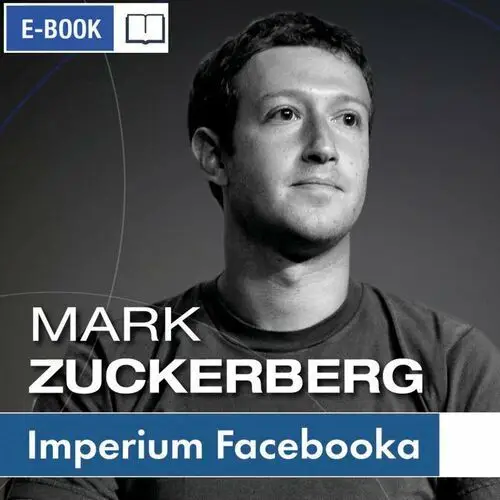 Mark Zuckerberg i jego imperium. Jak Facebook zmienia Twój świat