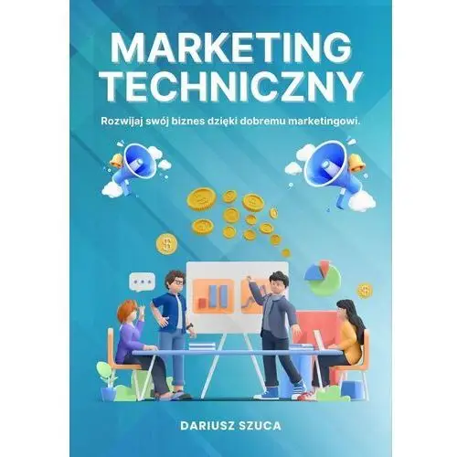 Marketing Techniczny - Rozwijaj swój biznes dzięki dobremu marketingowi