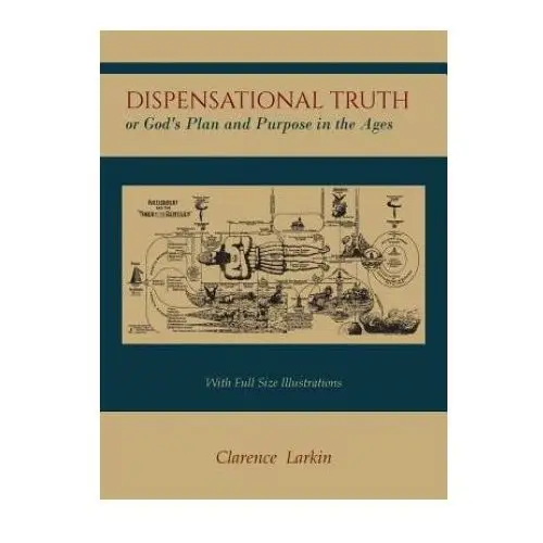 Dispensational Truth [With Full Size Illustrations], or God's Plan and Purpose in the Ages