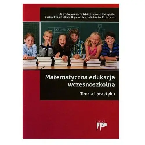 Matematyczna edukacja wczesnoszkolna Teoria i praktyka Semadeni Zbigniew, Gruszczyk-Kolczyńska Edyta, Treliński Gustaw