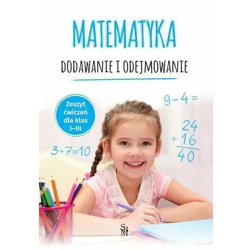 Matematyka. Dodawanie i odejmowanie. Zeszyt ćwiczeń dla klas I-III