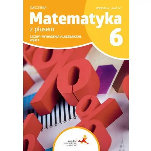 Matematyka z plusem 6. liczby i wyrażenia algebraiczne. część 1. wersja a. część 1/3 Gdańskie wydawnictwo oświatowe