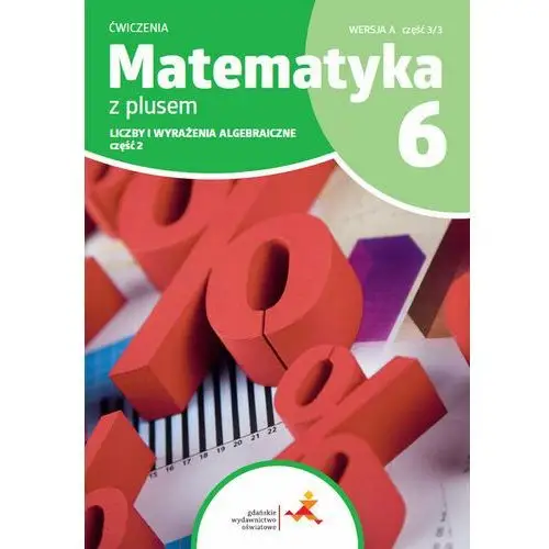 Matematyka z plusem 6. liczby i wyrażenie algebraiczne. część 2. wersja a. część 3/3 Gdańskie wydawnictwo oświatowe