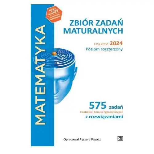 Matematyka. Zbiór zadań maturalnych. Lata 2002–2024. Poziom rozszerzony. 575 zadań CKE z rozwiązaniami