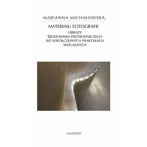 Materia(ł) fotografii. Obrazy środowiska przyrodniczego we współczesnych praktykach wizualnych