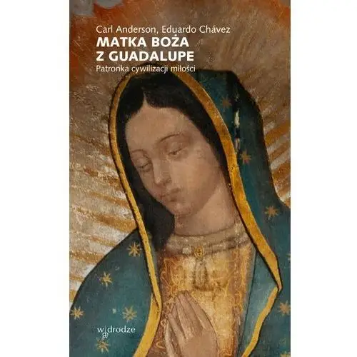 Matka Boża z Guadalupe. Patronka cywilizacji miłości