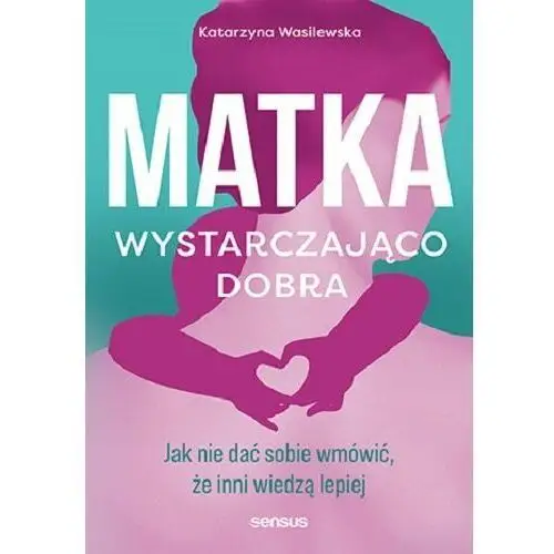 Matka wystarczająco dobra. Jak nie dać sobie wmówić, że inni wiedzą lepiej