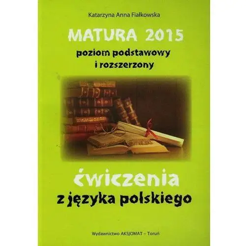 Matura 2015. ćwiczenia z języka polskiego. poziom podstawowy i rozszerzony, 127704