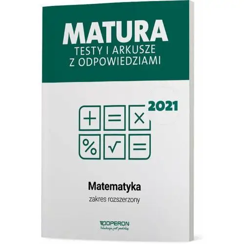 Matura 2021. Matematyka. Testy i arkusze z odpowiedziami. Zakres rozszerzony