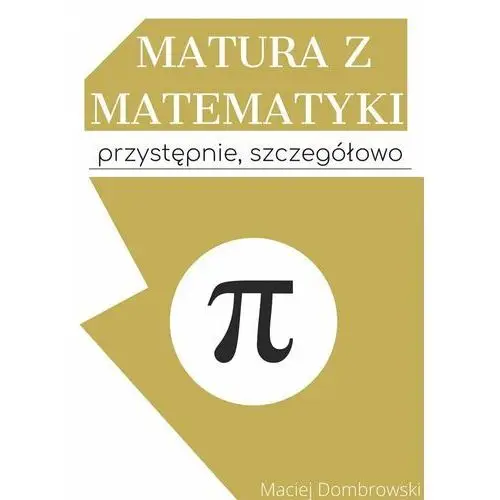 Matura z matematyki: przystępnie, szczegółowo Vademecum z zakresu podstawowego