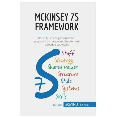 Mckinsey 7S Framework: Boost Business Performance, Prepare For Change And Implement Effective Strate