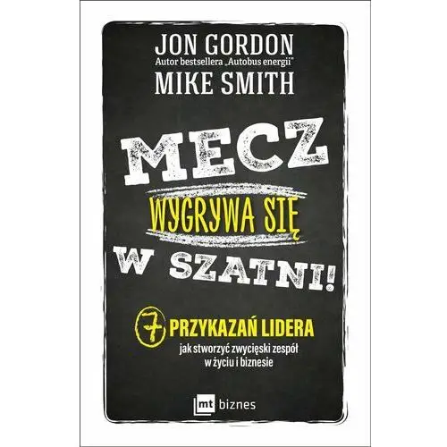 Mecz wygrywa się w szatni! 7 przykazań lidera jak stworzyć zwycięski zespół w życiu i biznesie