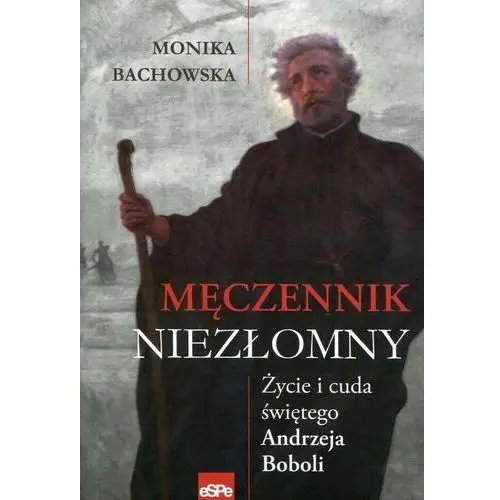 Męczennik niezłomny. Życie i cuda świętego Andrzeja Boboli