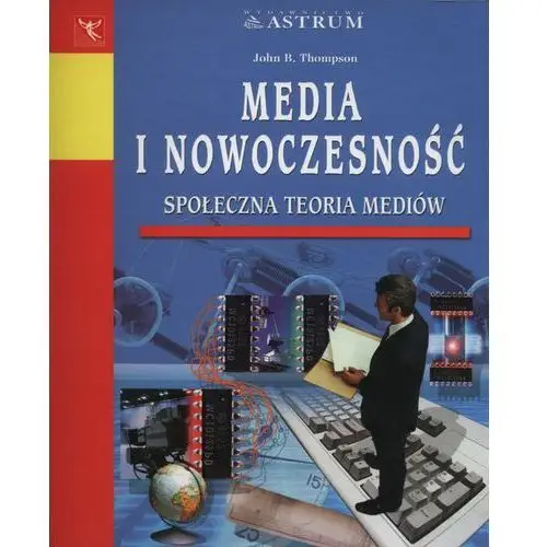 Media i Nowoczesność. Społeczna Teoria Mediów - Thompson John R