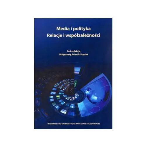 Media i polityka Relacje i współzależności - Małgorzata Adamik-Szysiak (red.) 2