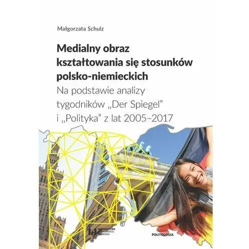 Medialny obraz kształtowania się stosunków polsko-niemieckich. Na podstawie analizy tygodników Der Spiegel i Polityka z lat 2005–2017