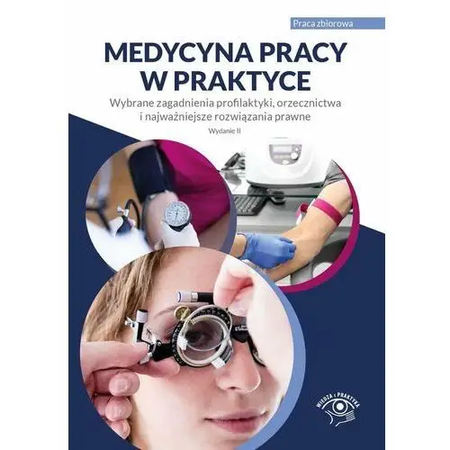 Medycyna pracy w praktyce. Wybrane zagadnienia profilaktyki, orzecznictwa i najważniejsze rozwiązania prawne