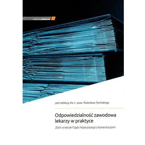 Medycyna praktyczna Odpowiedzialność zawodowa lekarzy w praktyce. zbiór orzeczeń sądu najwyższego z komentarzam