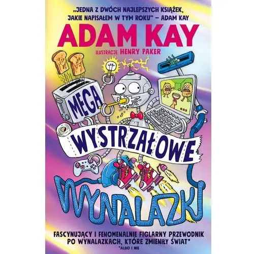 Megawystrzałowe wynalazki. Fascynujący i fenomenalnie figlarny przewodnik po wynalazkach, które zmieniły świat (albo i nie)