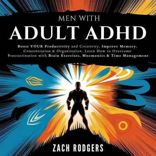 Men with Adult ADHD. Boost Productivity and Creativity, Improve Memory, Concentration & Organization