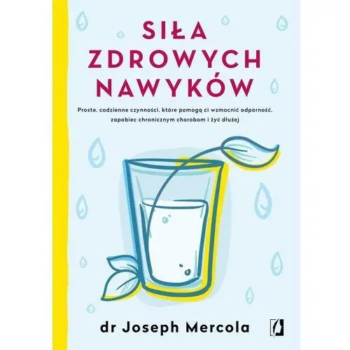 Siła Zdrowych Nawyków Proste Codzienne Czynności Które Pomogą Ci Wzmocnić Odporność Zapobiec Chronicznym Chorobom I Żyć Dłużej - Joseph Mercola