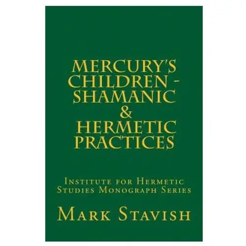 Mercury's children - shamanic and hermetic practices: institute for hermetic studies monograph series Createspace independent publishing platform