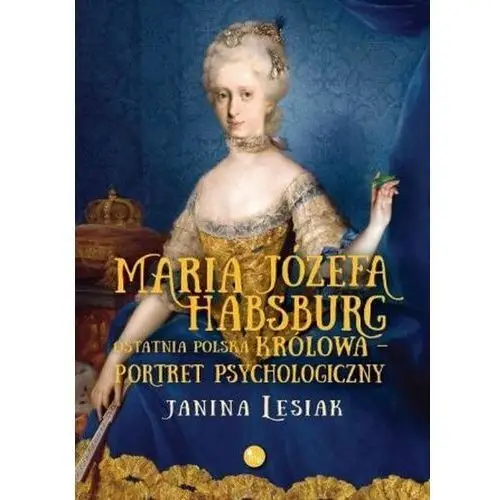 Mg Maria józefa habsburg. ostatnia polska królowa. portret psychologiczny