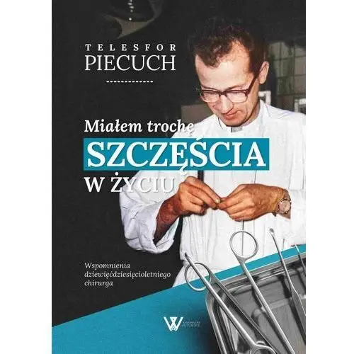 Miałem trochę szczęścia w życiu. Wspomnienia dziewięćdziesięcioletniego chirurga