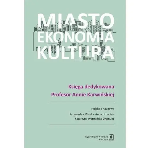 Miasto, ekonomia, kultura. Księga dedykowana Profesor Annie Karwińskiej