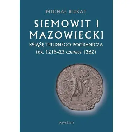 Siemowit i mazowiecki. książę trudnego pogranicza (ok. 1215-23 czerwca 1262)