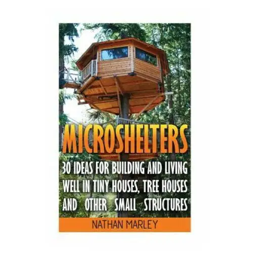 Microshelters: 30 ideas for building and living well in tiny houses, tree houses and other small structures: (tiny house living, tiny Createspace independent publishing platform