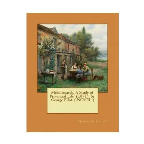 Middlemarch, a study of provincial life (1871) by: george eliot. ( novel ) Createspace independent publishing platform