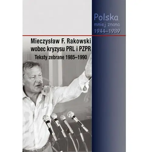 Mieczysław F. Rakowski wobec kryzysu PRL i PZPR Teksty zebrane 1985-1990