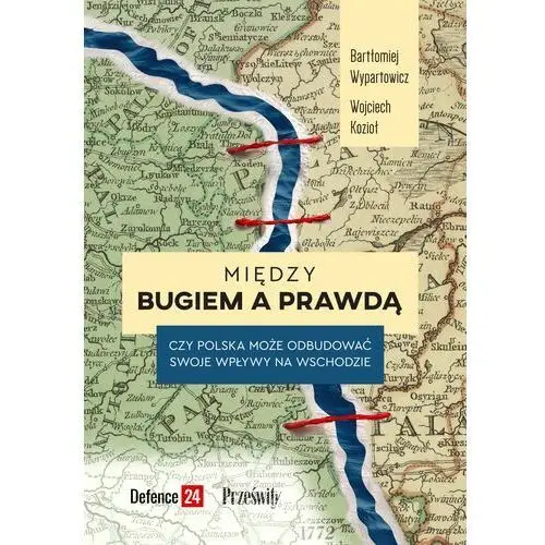 Między Bugiem a prawdą EBOOK. Czy Polska może odbudować swoje wpływy na Wschodzie