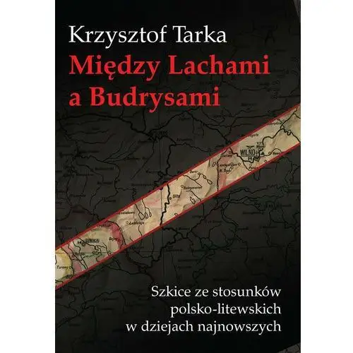 Między Lachami a Budrysami. Szkice stosunków polsko-litewskich w dziejach najnowszych