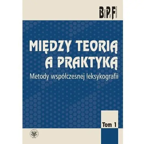 Między teorią a praktyką. Metody współczesnej leksykologii. Tom 1