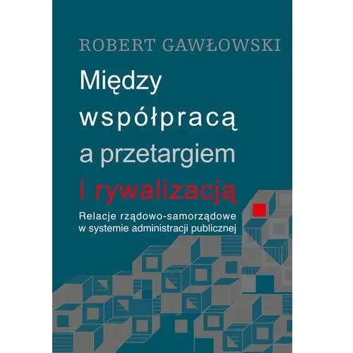 Między współpracą a przetargiem i rywalizacją. relacje rządowo-samorządowe w systemie administracji publicznej