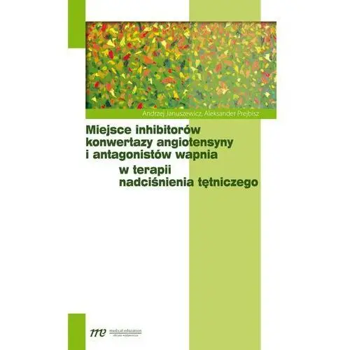 Miejsce inhibitorów konwertazy angiotensyny i antagonistów wapnia w terapii nadciśnienia tętniczego - DODATKOWO 10% RABATU i WYSYŁKA 24H!,607KS (166056)