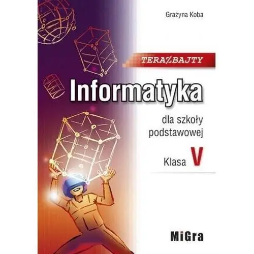 Informatyka SP 5 Teraz bajty Podr. w.2021 MIGRA - Grażyna Koba - książka