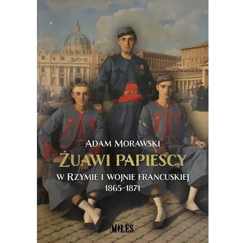 Miles sp.j Żuawi papiescy w rzymie i wojnie francuskiej 1865-1871