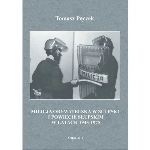 Milicja obywatelska w słupsku i powiecie słupskim w latach 1945-1975, 978-83-7467-218-4