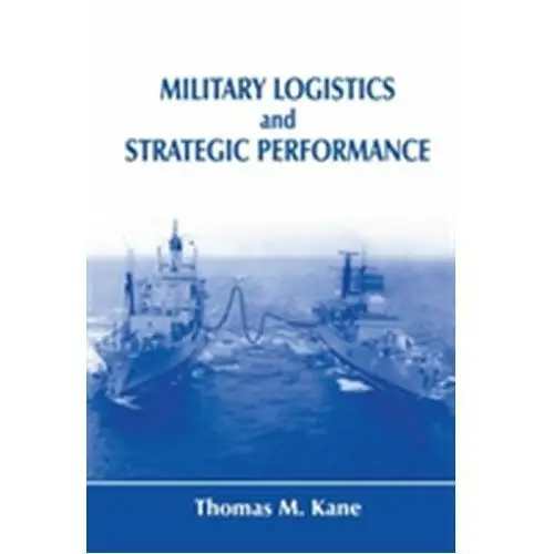 Military Logistics and Strategic Performance Kane, Thomas M.; Lonsdale, David J. (University of Hull, UK)