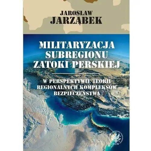 Militaryzacja subregionu Zatoki Perskiej w perspektywie teorii regionalnych kompleksów bezpieczeństwa