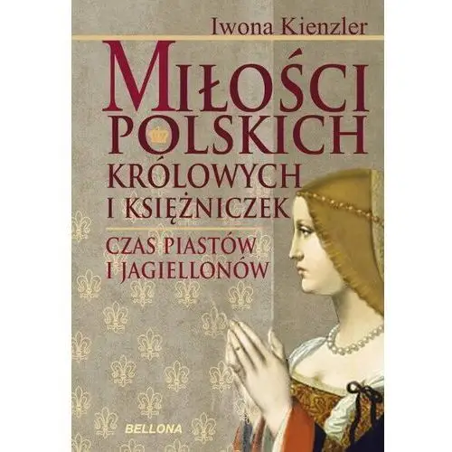 Miłość polskich królowych i księżniczek. Czas Piastów i Jagiellonów