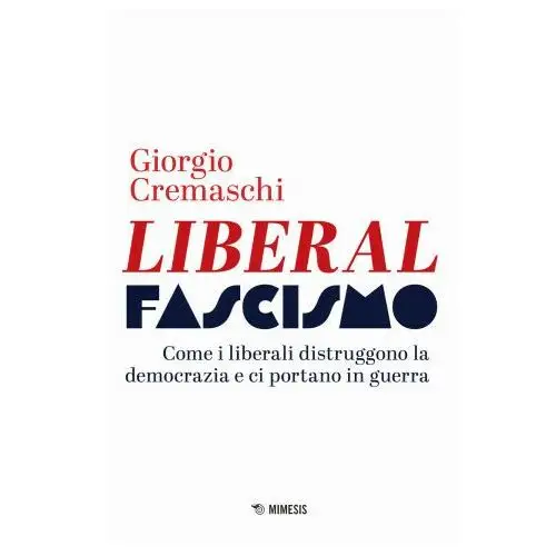 Mimesis Liberalfascismo. come i liberali distruggono la democrazia e ci portano in guerra