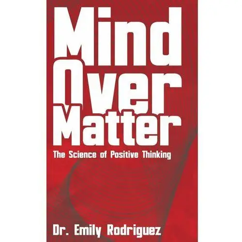 Mind Over Matter. The Science of Positive Thinking