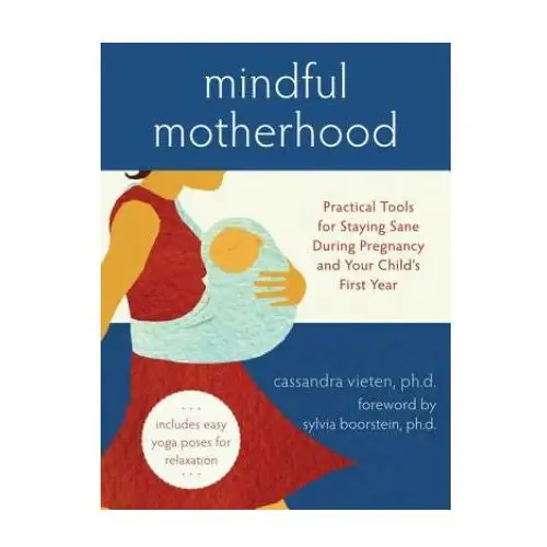 Mindful Motherhood: Practical Tools for Staying Sane During Pregnancy and Your Child's First Year