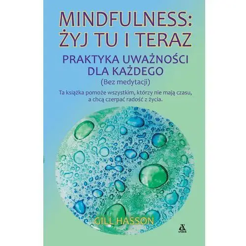 Mindfulness: żyj tu i teraz. Praktyka uważności dla każdego (bez medytacji)